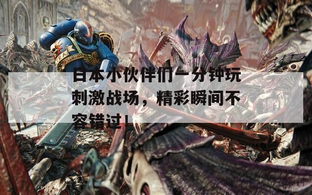 日本小伙伴们一分钟玩刺激战场，精彩瞬间不容错过！