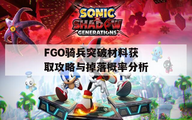 FGO骑兵突破材料获取攻略与掉落概率分析