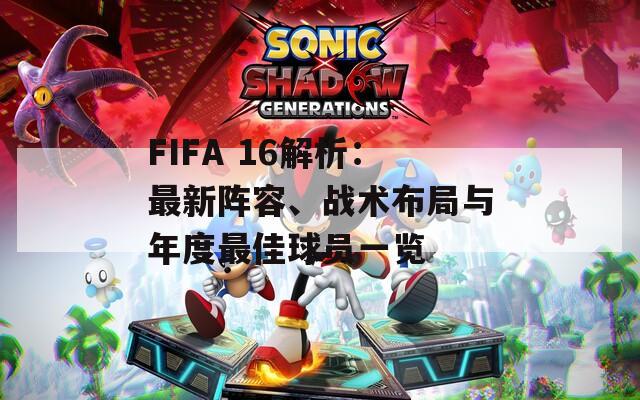 FIFA 16解析：最新阵容、战术布局与年度最佳球员一览