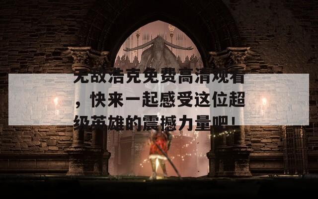 无敌浩克免费高清观看，快来一起感受这位超级英雄的震撼力量吧！