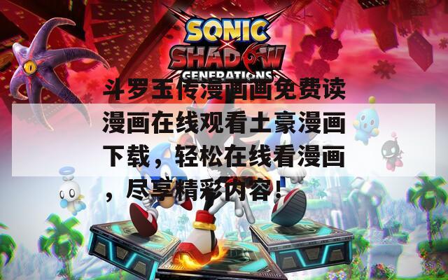 斗罗玉传漫画画免费读漫画在线观看土豪漫画下载，轻松在线看漫画，尽享精彩内容！