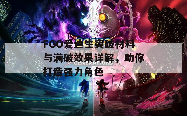 FGO爱迪生突破材料与满破效果详解，助你打造强力角色