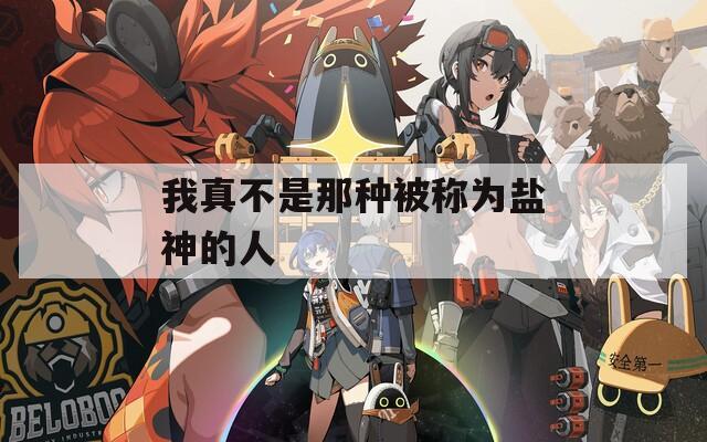 我真不是那种被称为盐神的人