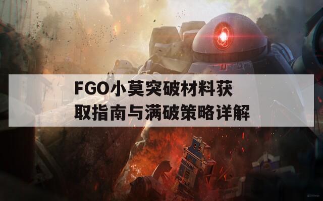 FGO小莫突破材料获取指南与满破策略详解