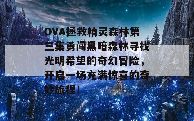OVA拯救精灵森林第三集勇闯黑暗森林寻找光明希望的奇幻冒险，开启一场充满惊喜的奇妙旅程！