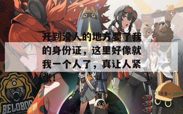 开到没人的地方要了我的身份证，这里好像就我一个人了，真让人紧张！
