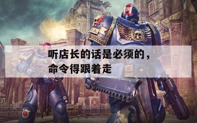听店长的话是必须的，命令得跟着走