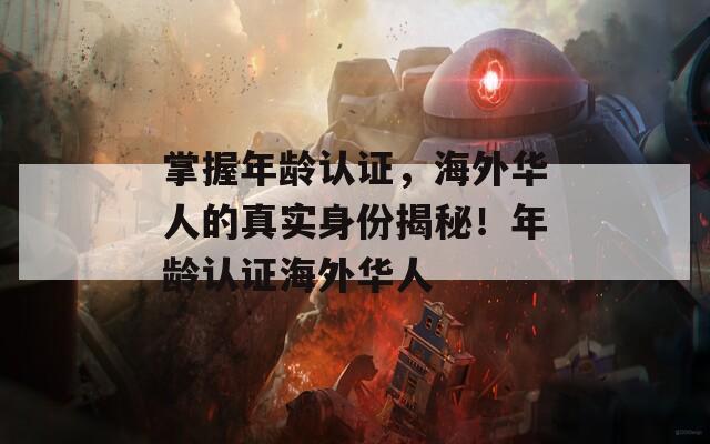 掌握年龄认证，海外华人的真实身份揭秘！年龄认证海外华人