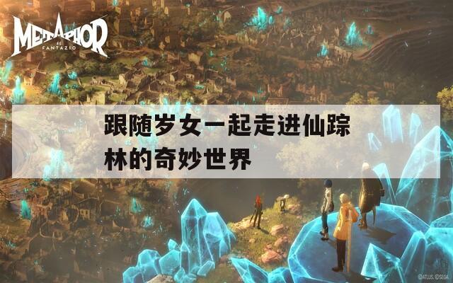 跟随岁女一起走进仙踪林的奇妙世界
