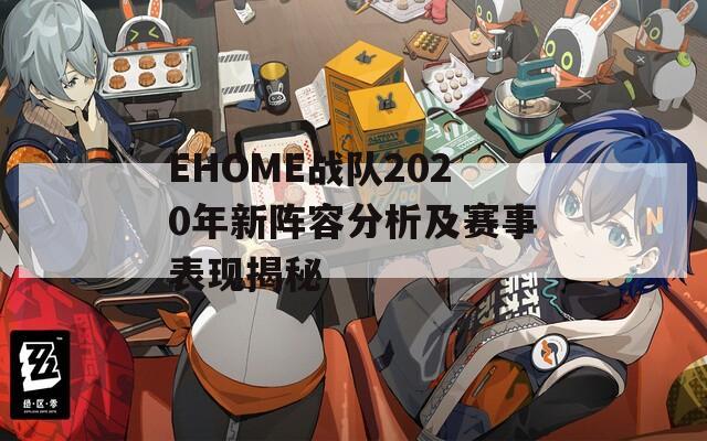 EHOME战队2020年新阵容分析及赛事表现揭秘
