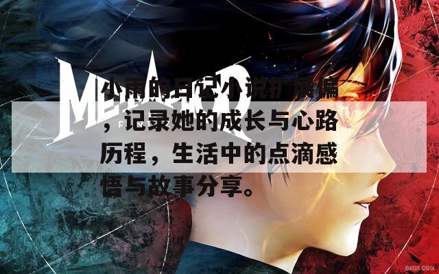 小雨的日记小说扩展偏，记录她的成长与心路历程，生活中的点滴感悟与故事分享。