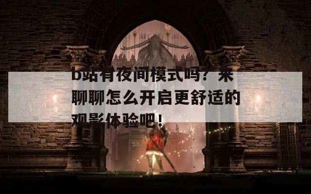 b站有夜间模式吗？来聊聊怎么开启更舒适的观影体验吧！