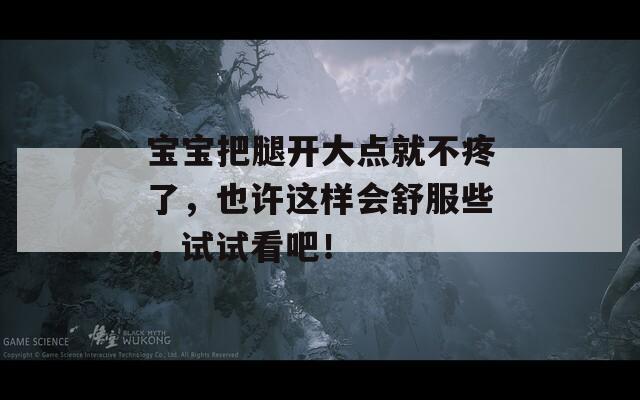 宝宝把腿开大点就不疼了，也许这样会舒服些，试试看吧！