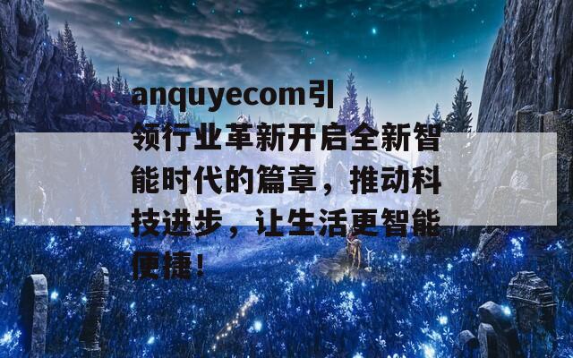 anquyecom引领行业革新开启全新智能时代的篇章，推动科技进步，让生活更智能便捷！