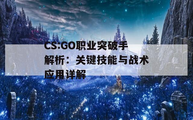 CS:GO职业突破手解析：关键技能与战术应用详解