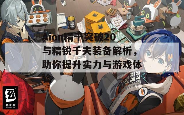 Aion精千突破20与精锐千夫装备解析，助你提升实力与游戏体验