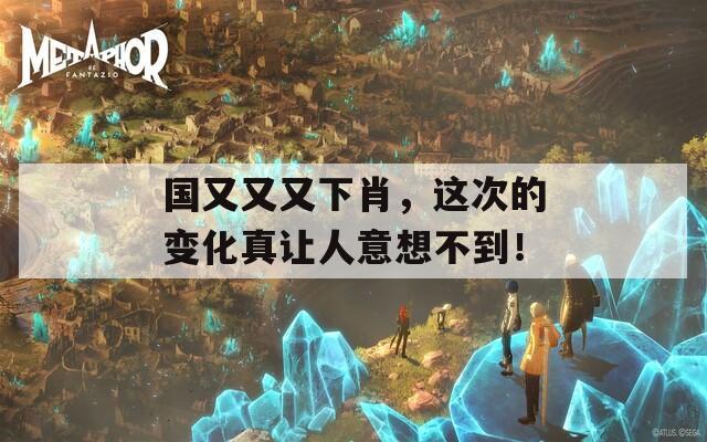 国又又又下肖，这次的变化真让人意想不到！