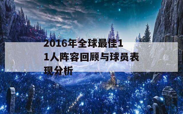 2016年全球最佳11人阵容回顾与球员表现分析
