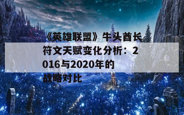 《英雄联盟》牛头酋长符文天赋变化分析：2016与2020年的战略对比