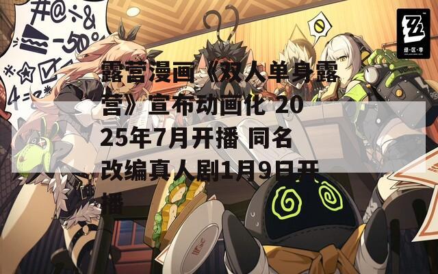 露营漫画《双人单身露营》宣布动画化 2025年7月开播 同名改编真人剧1月9日开播