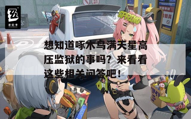 想知道啄木鸟满天星高压监狱的事吗？来看看这些相关问答吧！