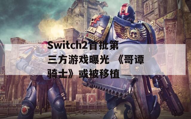 Switch2首批第三方游戏曝光 《哥谭骑士》或被移植