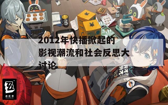 2012年快播掀起的影视潮流和社会反思大讨论