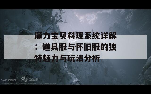魔力宝贝料理系统详解：道具服与怀旧服的独特魅力与玩法分析