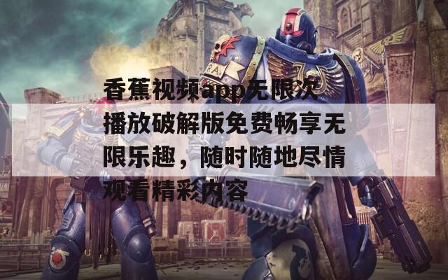 香蕉视频app无限次播放破解版免费畅享无限乐趣，随时随地尽情观看精彩内容