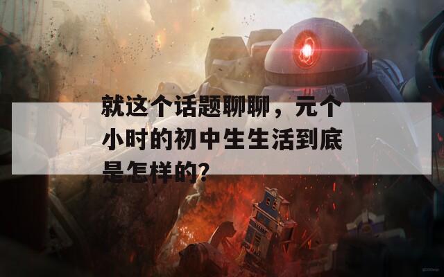 就这个话题聊聊，元个小时的初中生生活到底是怎样的？