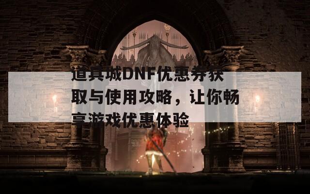 道具城DNF优惠券获取与使用攻略，让你畅享游戏优惠体验