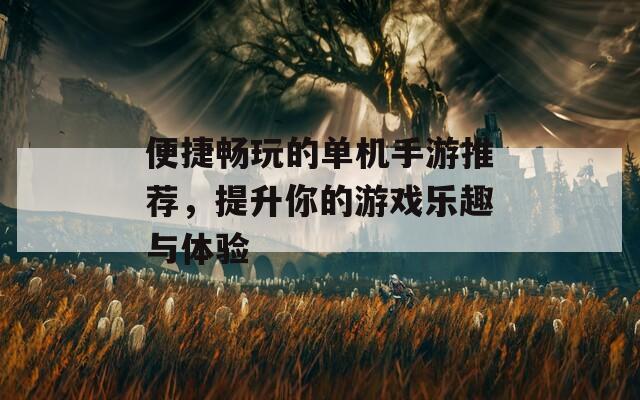 便捷畅玩的单机手游推荐，提升你的游戏乐趣与体验