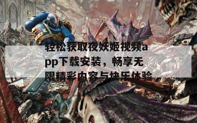 轻松获取夜妖姬视频app下载安装，畅享无限精彩内容与快乐体验
