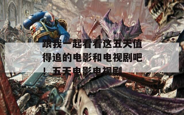 跟我一起看看这五天值得追的电影和电视剧吧！五天电影电视剧