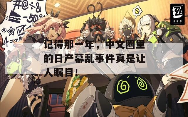 记得那一年，中文圈里的日产幕乱事件真是让人瞩目！