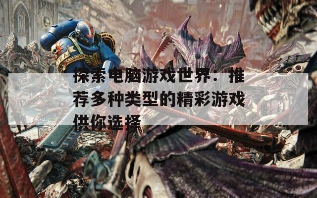 探索电脑游戏世界：推荐多种类型的精彩游戏供你选择