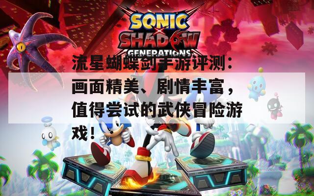 流星蝴蝶剑手游评测：画面精美、剧情丰富，值得尝试的武侠冒险游戏！