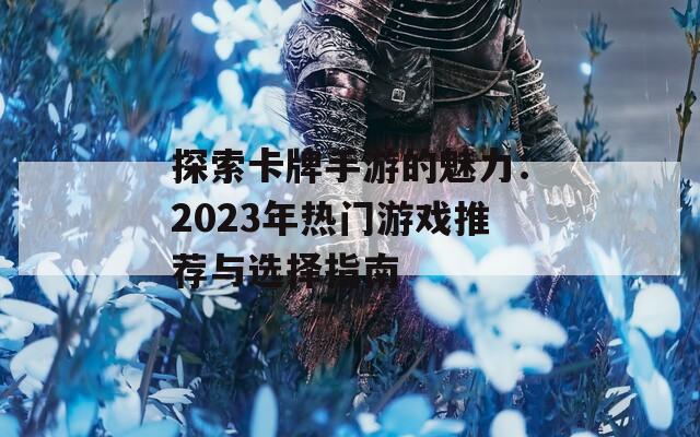 探索卡牌手游的魅力：2023年热门游戏推荐与选择指南