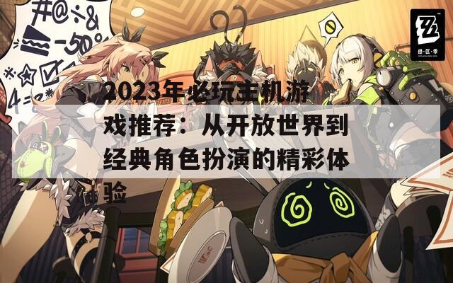 2023年必玩主机游戏推荐：从开放世界到经典角色扮演的精彩体验