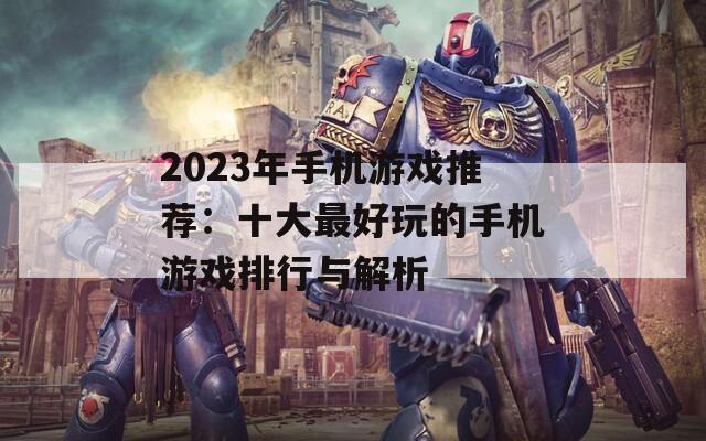 2023年手机游戏推荐：十大最好玩的手机游戏排行与解析
