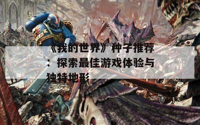 《我的世界》种子推荐：探索最佳游戏体验与独特地形