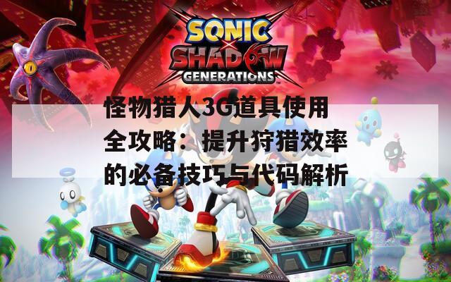怪物猎人3G道具使用全攻略：提升狩猎效率的必备技巧与代码解析