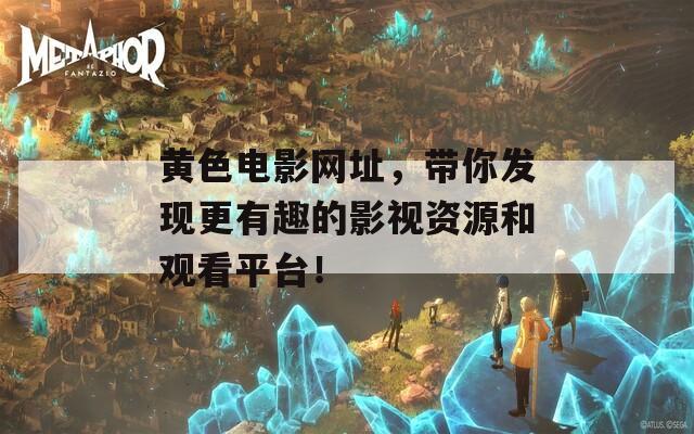 黄色电影网址，带你发现更有趣的影视资源和观看平台！