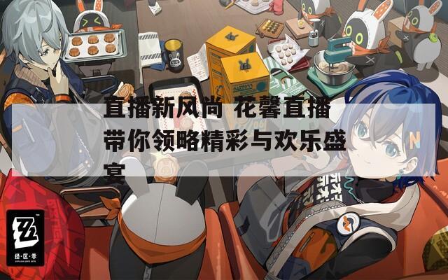 直播新风尚 花馨直播带你领略精彩与欢乐盛宴