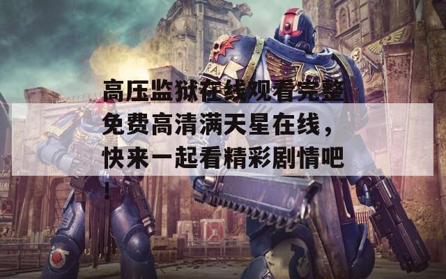 高压监狱在线观看完整免费高清满天星在线，快来一起看精彩剧情吧！