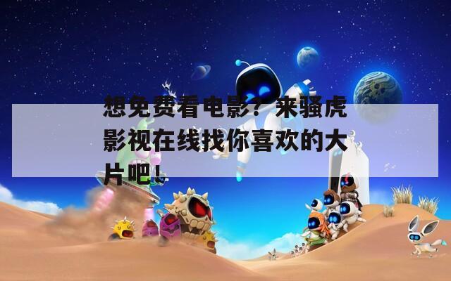 想免费看电影？来骚虎影视在线找你喜欢的大片吧！