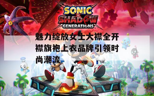 魅力绽放女士大襟全开襟旗袍上衣品牌引领时尚潮流