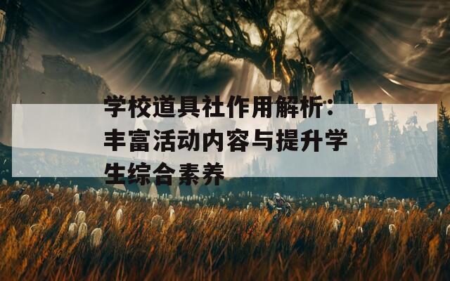学校道具社作用解析：丰富活动内容与提升学生综合素养