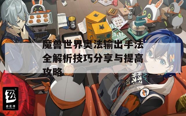 魔兽世界奥法输出手法全解析技巧分享与提高攻略