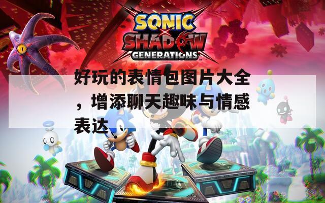 好玩的表情包图片大全，增添聊天趣味与情感表达
